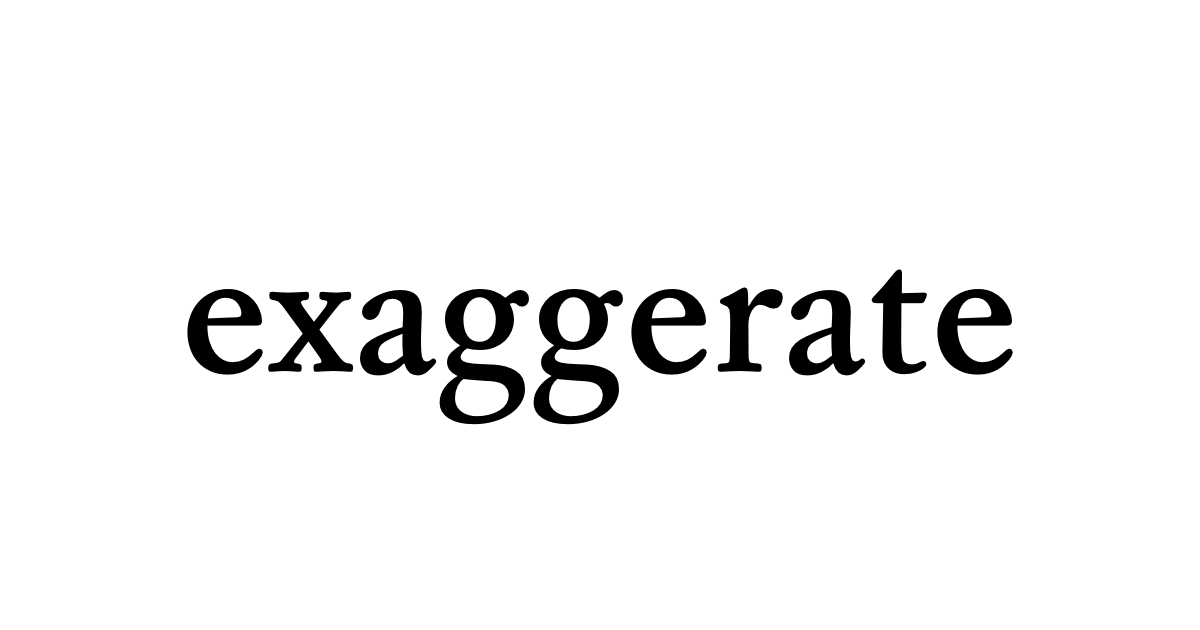 exaggerate • Flowery Dictionary