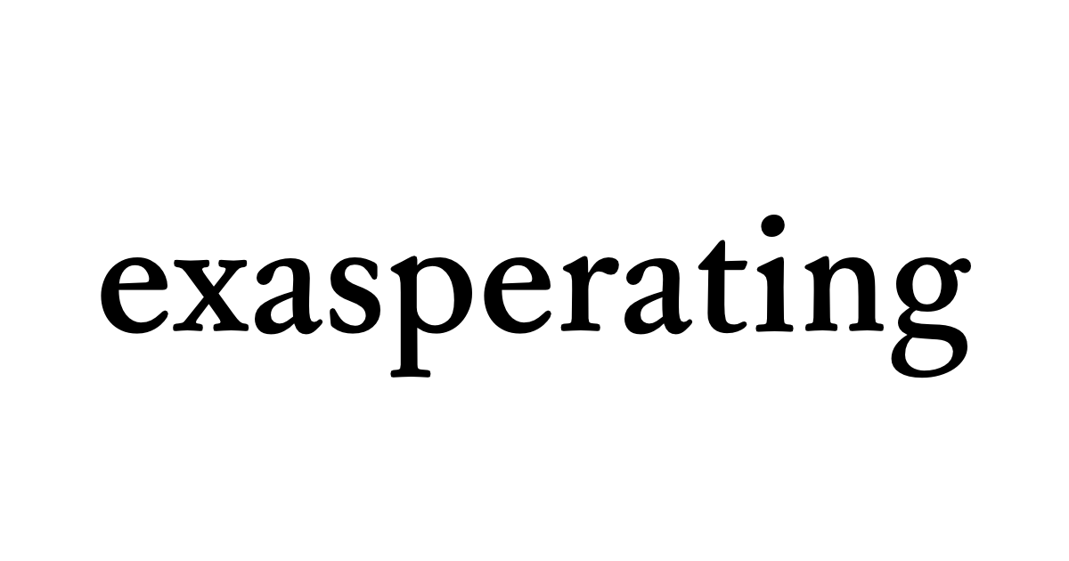 Xasperating exasperating • Flowery Dictionary