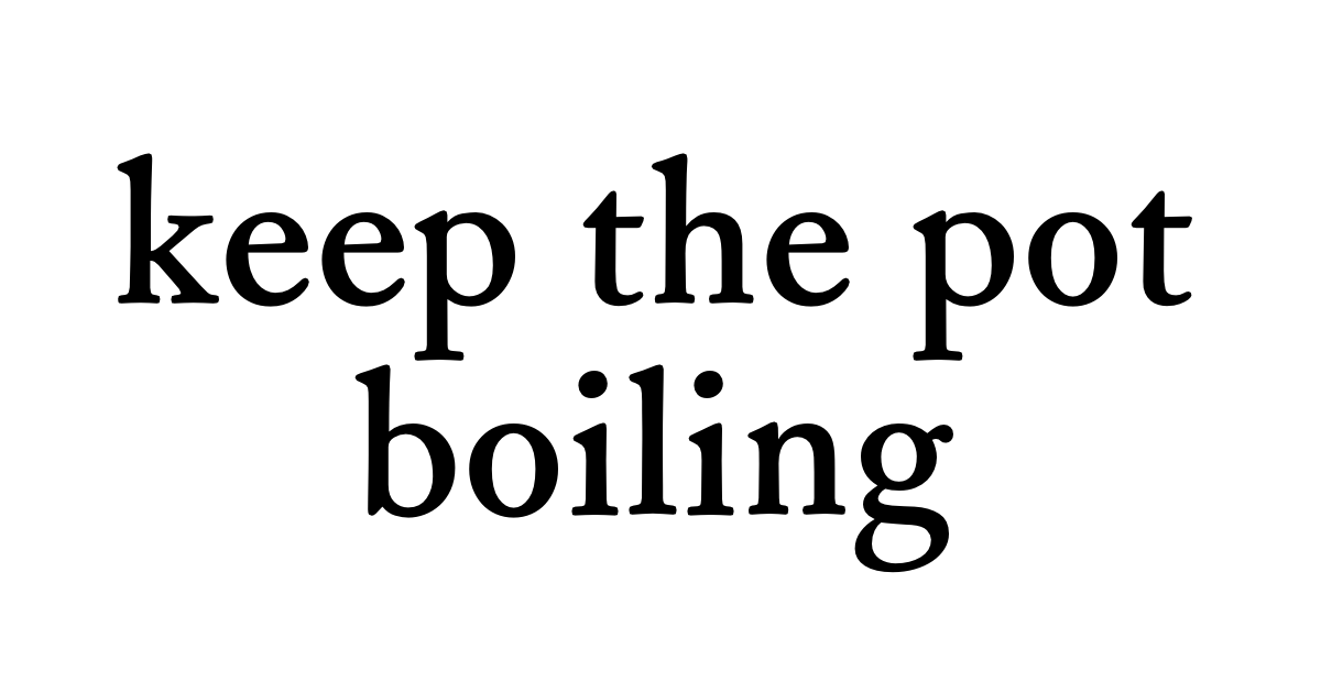 keep the pot boiling • Flowery Dictionary