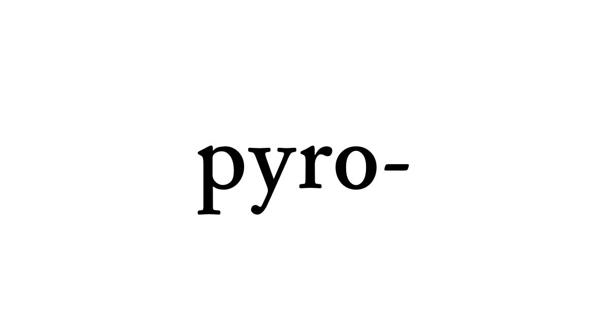 pyro- • Flowery Dictionary