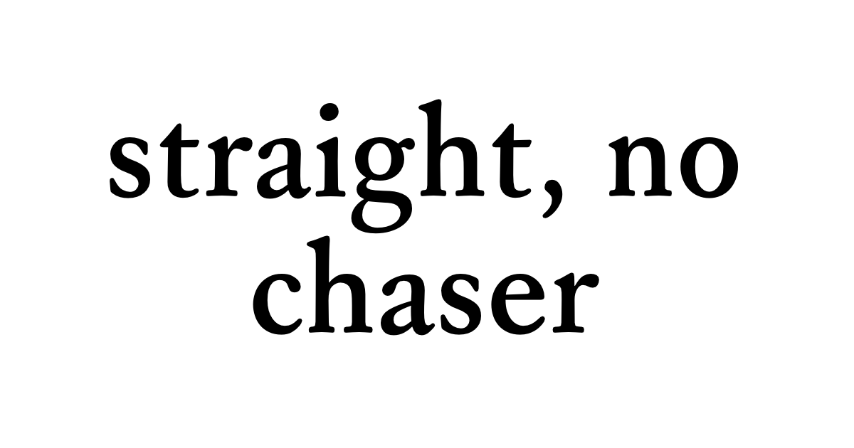straight, no chaser • Flowery Dictionary