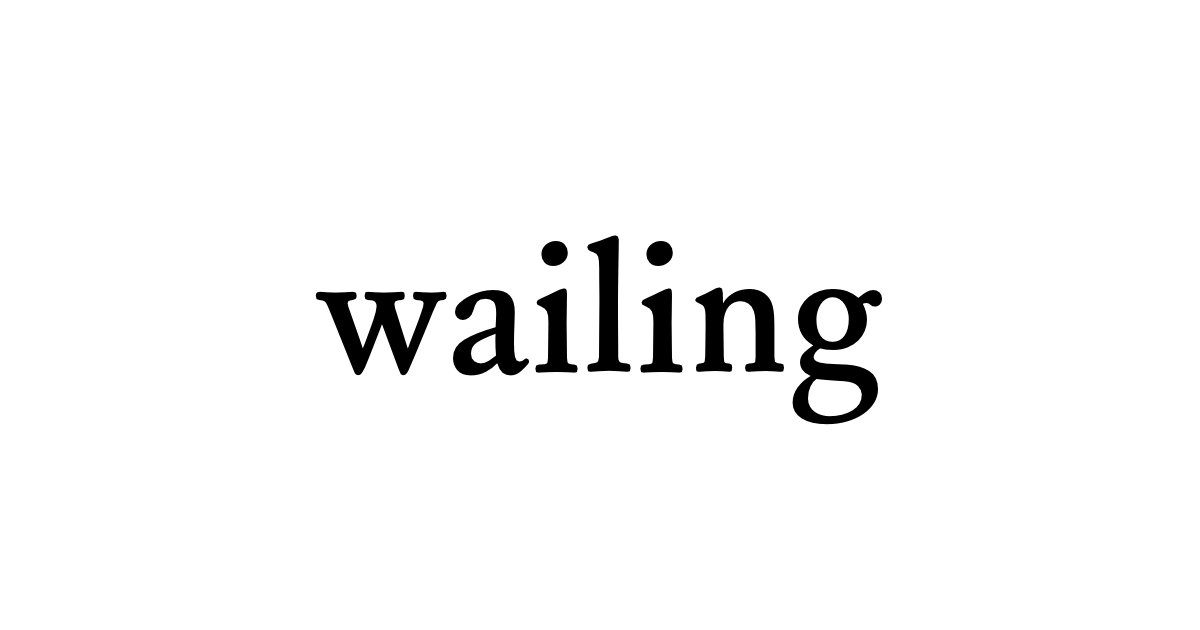 wailing • Flowery Dictionary